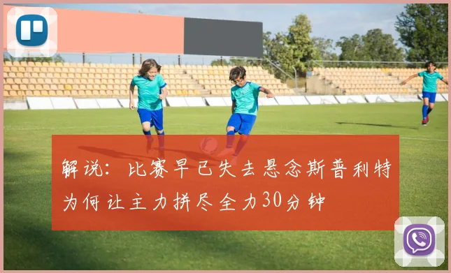 解说：比赛早已失去悬念斯普利特为何让主力拼尽全力30分钟