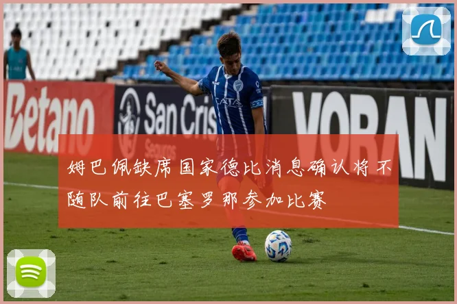 姆巴佩缺席国家德比消息确认将不随队前往巴塞罗那参加比赛