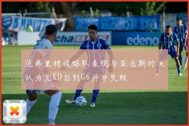 范弗里特谈球队表现与亚当斯对决认为无KD打到G6并非失败