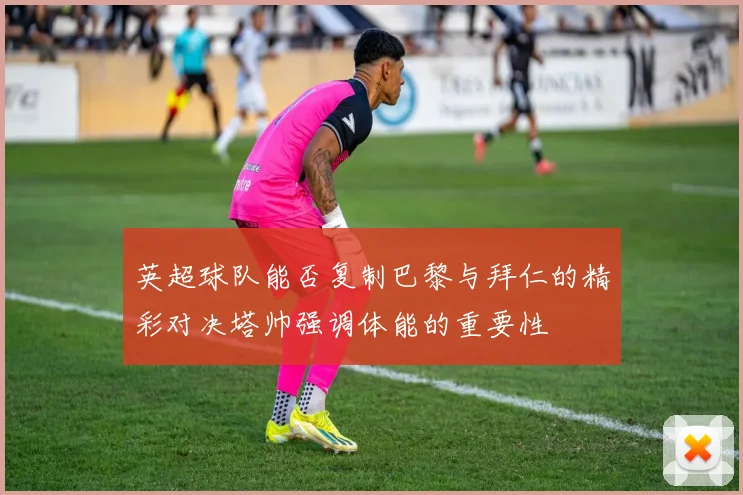 英超球队能否复制巴黎与拜仁的精彩对决塔帅强调体能的重要性