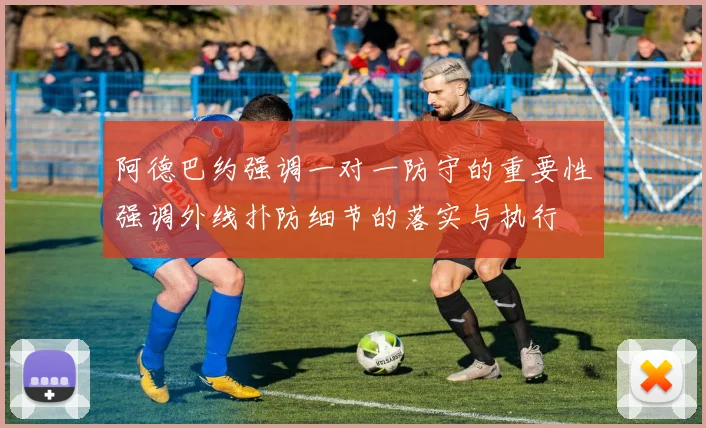 阿德巴约强调一对一防守的重要性强调外线扑防细节的落实与执行