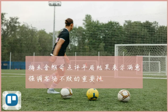 梅米舍维奇点评平局结果表示满意强调客场不败的重要性