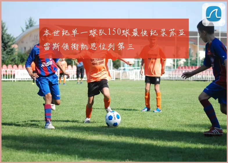 本世纪单一球队150球最快纪录苏亚雷斯领衔凯恩位列第三