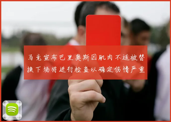马竞宣布巴里奥斯因肌肉不适被替换下场将进行检查以确定伤情严重性